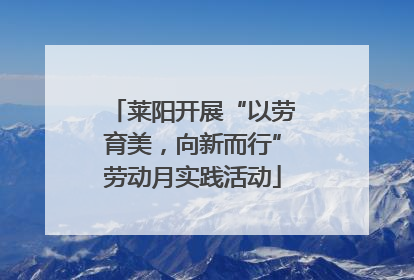 莱阳开展“以劳育美，向新而行”劳动月实践活动