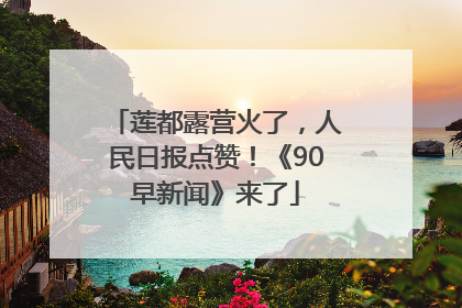 莲都露营火了，人民日报点赞！《90早新闻》来了