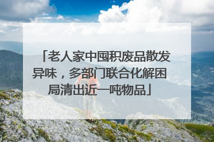 老人家中囤积废品散发异味，多部门联合化解困局清出近一吨物品