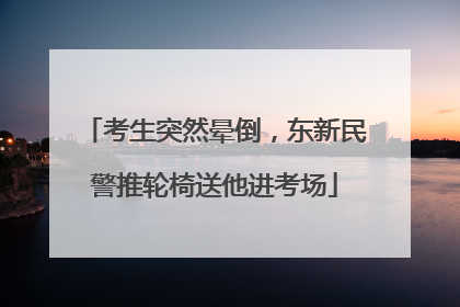考生突然晕倒，东新民警推轮椅送他进考场