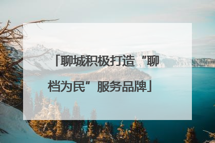 聊城积极打造“聊档为民”服务品牌
