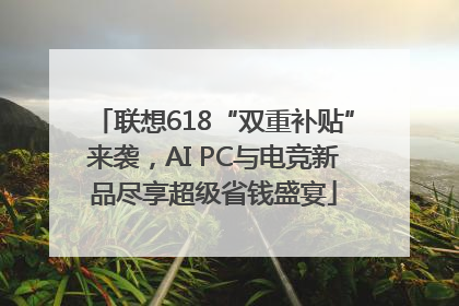 联想618“双重补贴”来袭，AI PC与电竞新品尽享超级省钱盛宴