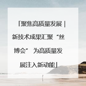 聚焦高质量发展｜新技术成果汇聚“丝博会” 为高质量发展注入新动能