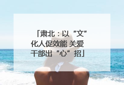 肃北：以“文”化人促效能 关爱干部出“心”招