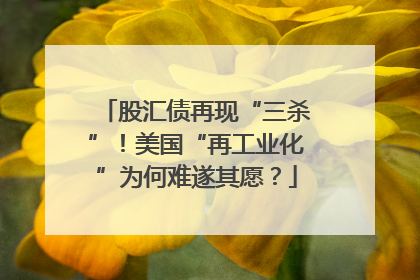 股汇债再现“三杀”！美国“再工业化”为何难遂其愿？