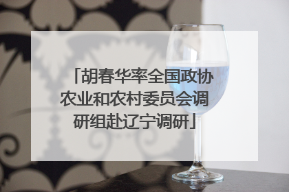 胡春华率全国政协农业和农村委员会调研组赴辽宁调研