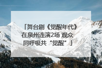 舞台剧《觉醒年代》在泉州连演2场 观众同呼吸共“觉醒”
