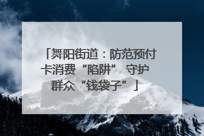 舞阳街道：防范预付卡消费“陷阱” 守护群众“钱袋子”