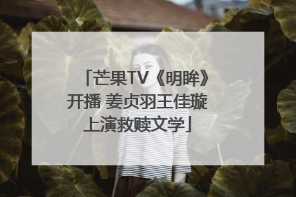 芒果TV《明眸》开播 姜贞羽王佳璇上演救赎文学