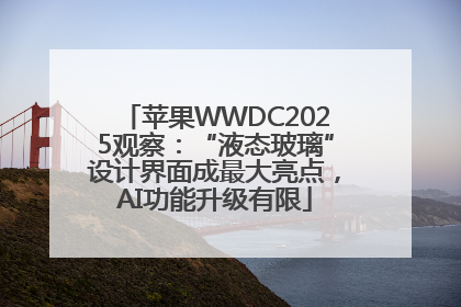 苹果WWDC2025观察：“液态玻璃”设计界面成最大亮点，AI功能升级有限
