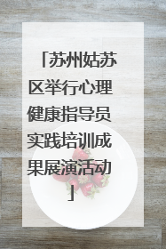 苏州姑苏区举行心理健康指导员实践培训成果展演活动