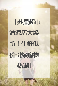 苏果超市清凉店大焕新！生鲜低价引爆购物热潮