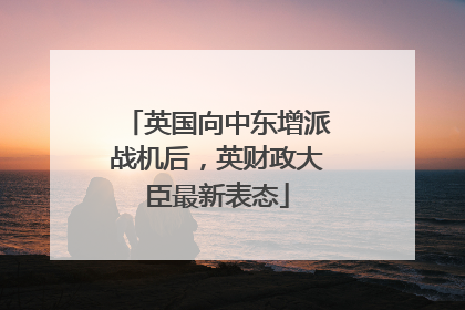 英国向中东增派战机后，英财政大臣最新表态