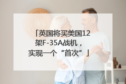 英国将买美国12架F-35A战机，实现一个“首次”