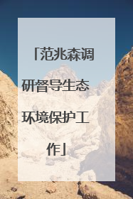 范兆森调研督导生态环境保护工作