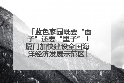 蓝色家园既要“面子”还要“里子”！厦门加快建设全国海洋经济发展示范区