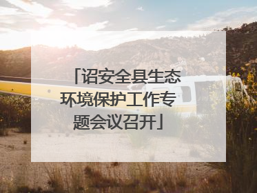 诏安全县生态环境保护工作专题会议召开
