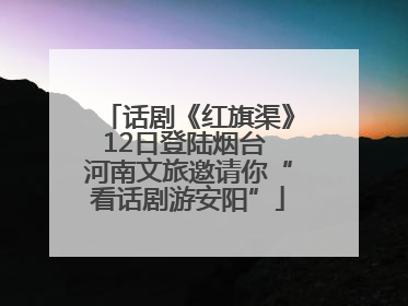 话剧《红旗渠》12日登陆烟台 河南文旅邀请你“看话剧游安阳”