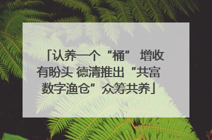 认养一个“桶” 增收有盼头 德清推出“共富数字渔仓”众筹共养