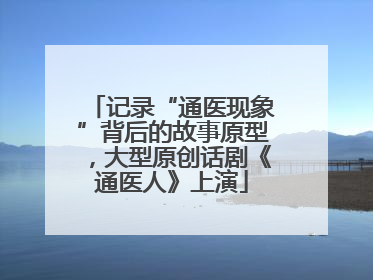 记录“通医现象”背后的故事原型，大型原创话剧《通医人》上演