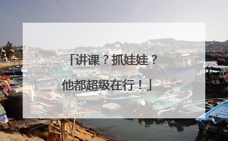 讲课？抓娃娃？他都超级在行！