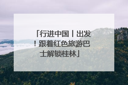 行进中国丨出发！跟着红色旅游巴士解锁桂林