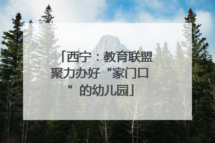西宁：教育联盟聚力办好“家门口”的幼儿园