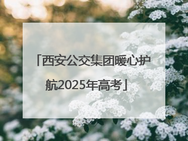 西安公交集团暖心护航2025年高考