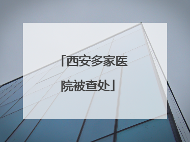 西安多家医院被查处