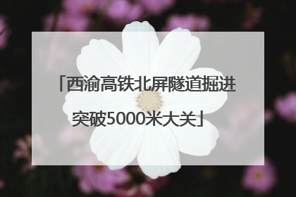 西渝高铁北屏隧道掘进突破5000米大关
