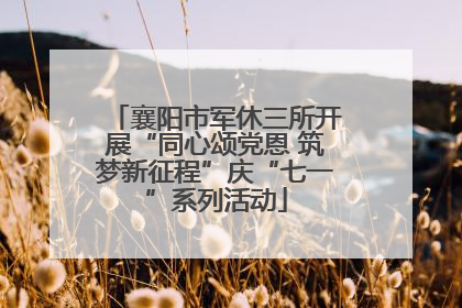 襄阳市军休三所开展“同心颂党恩 筑梦新征程”庆“七一”系列活动