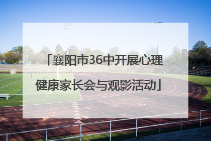 襄阳市36中开展心理健康家长会与观影活动