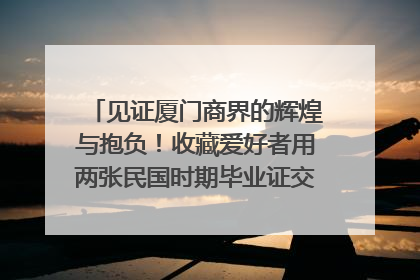 见证厦门商界的辉煌与抱负！收藏爱好者用两张民国时期毕业证交换了一枚银章