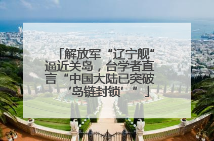 解放军“辽宁舰”逼近关岛，台学者直言“中国大陆已突破‘岛链封锁’”