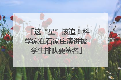 这“星”该追！科学家在石家庄演讲被学生排队要签名