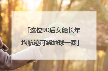 这位90后女船长年均航迹可绕地球一圈