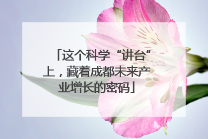 这个科学“讲台”上，藏着成都未来产业增长的密码