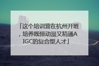 这个培训营在杭州开班，培养既懂动漫又精通AIGC的复合型人才