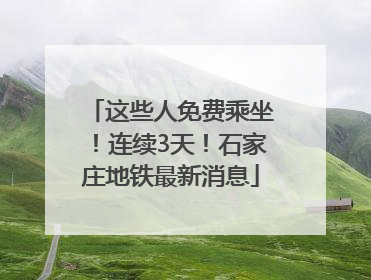 这些人免费乘坐！连续3天！石家庄地铁最新消息