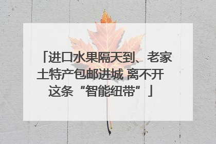 进口水果隔天到、老家土特产包邮进城 离不开这条“智能纽带”