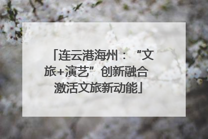 连云港海州：“文旅+演艺”创新融合 激活文旅新动能