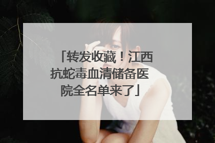转发收藏！江西抗蛇毒血清储备医院全名单来了