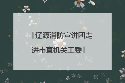 辽源消防宣讲团走进市直机关工委