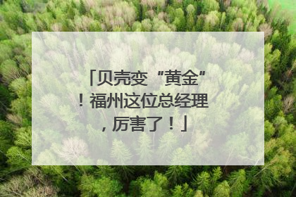 贝壳变“黄金”！福州这位总经理，厉害了！