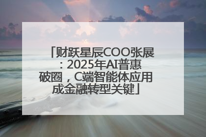 财跃星辰COO张展：2025年AI普惠破圈，C端智能体应用成金融转型关键
