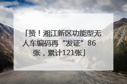 赞！湘江新区功能型无人车编码再“发证”86张，累计121张