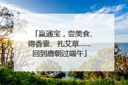 赢通宝，尝美食、得香囊、扎艾草……回到唐朝过端午