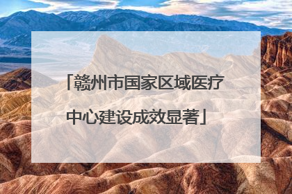 赣州市国家区域医疗中心建设成效显著