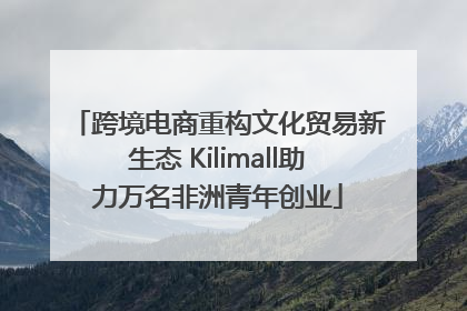 跨境电商重构文化贸易新生态 Kilimall助力万名非洲青年创业