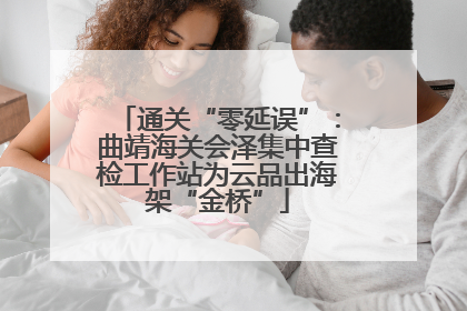 通关“零延误”：曲靖海关会泽集中查检工作站为云品出海架“金桥”